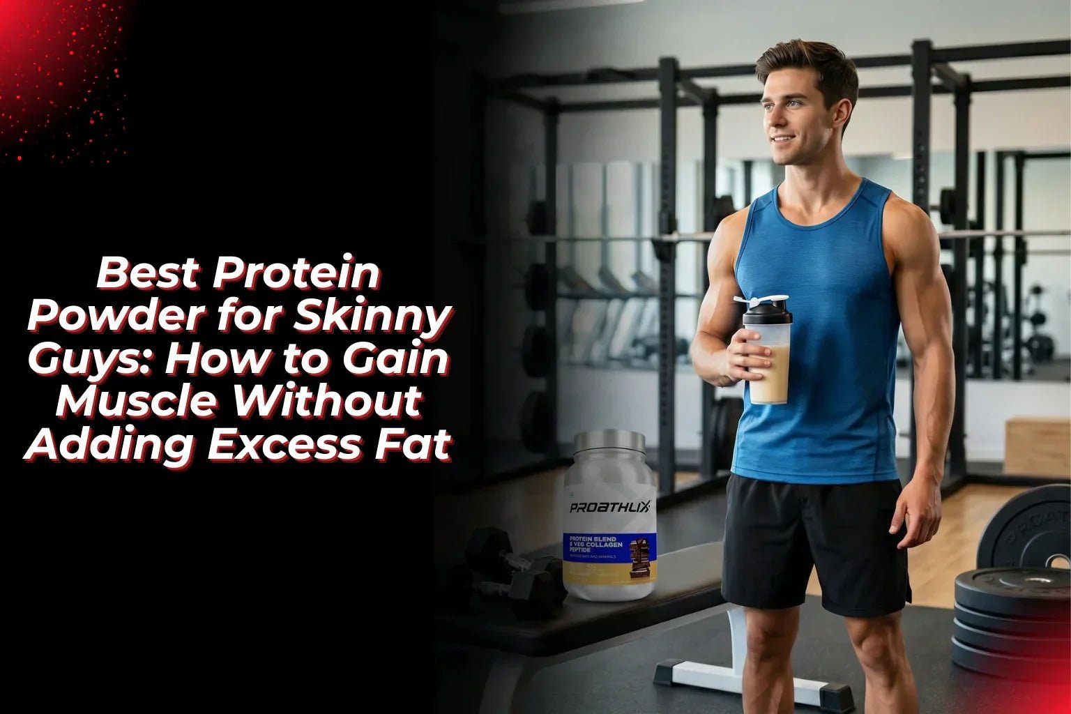 Best Protein Powder for Skinny Guys: How to Gain Muscle Without Adding Excess Fat - Proathlix
