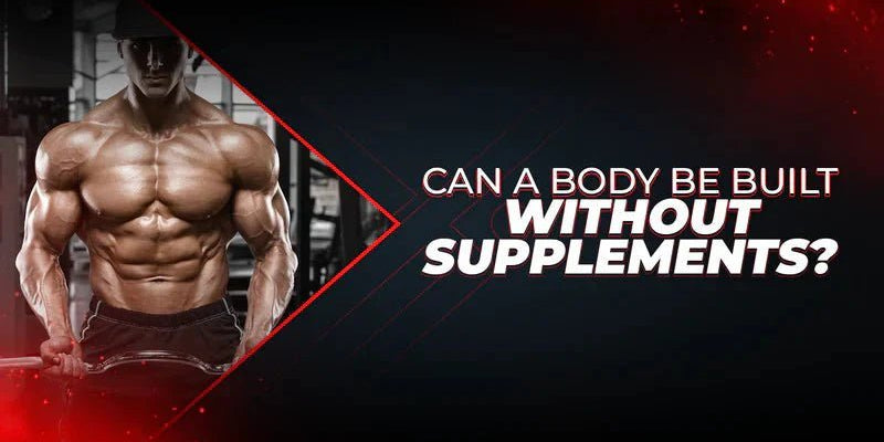 Can a Body Be Built Without Supplements? - Proathlix