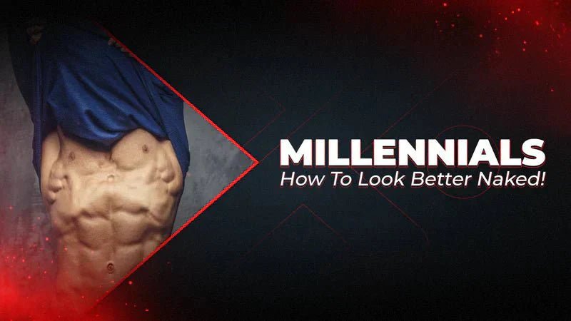 Millennials, How To Look Better Naked! - Proathlix